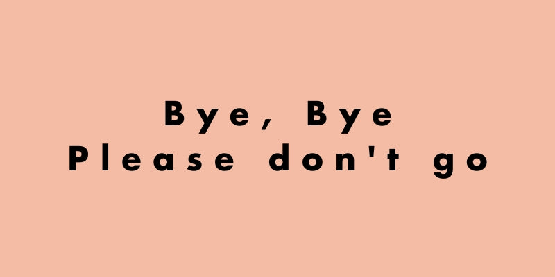 Bye bye - please don't go!